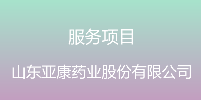 服务项目 - 山东亚康药业股份有限公司