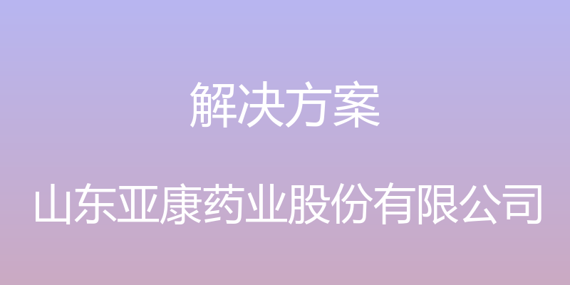 解决方案 - 山东亚康药业股份有限公司