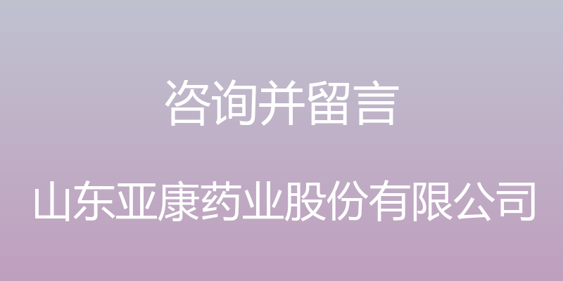 咨询并留言 - 山东亚康药业股份有限公司