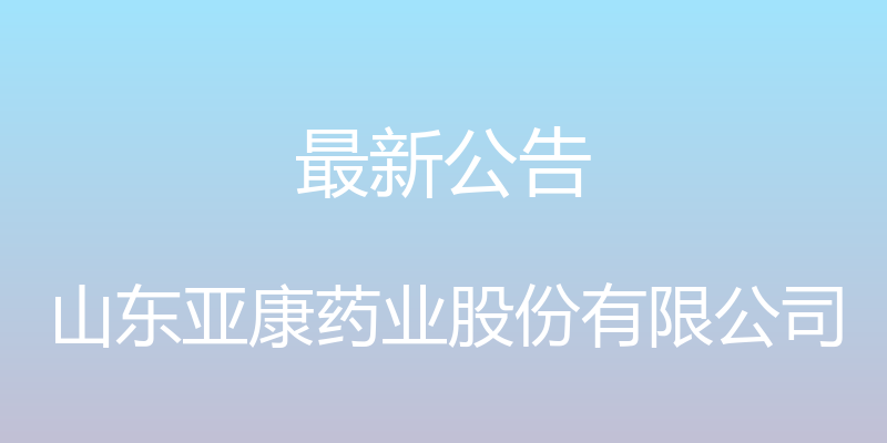 最新公告 - 山东亚康药业股份有限公司